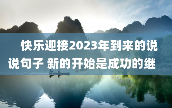 快乐迎接2023年到来的说说句子 新的开始是成功的继续和创新