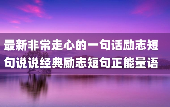 最新非常走心的一句话励志短句说说经典励志短句正能量语录精选