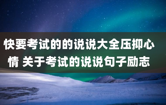 快要考试的的说说大全压抑心情 关于考试的说说句子励志2018