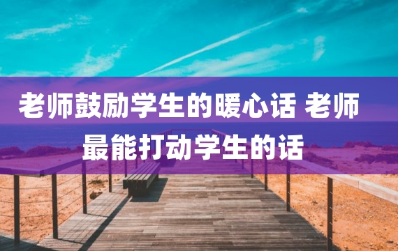 老师鼓励学生的暖心话 老师最能打动学生的话