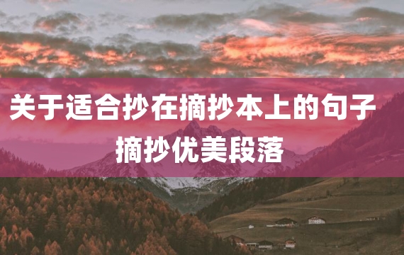 关于适合抄在摘抄本上的句子 摘抄优美段落