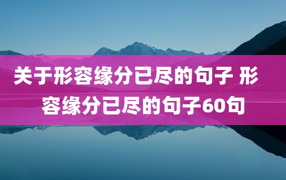 关于形容缘分已尽的句子 形容缘分已尽的句子60句