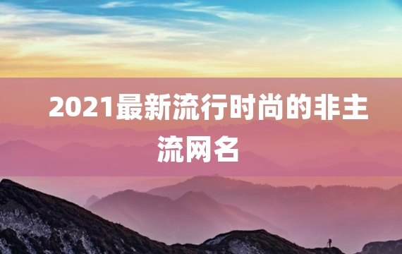 2021最新流行时尚的非主流网名