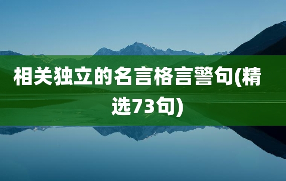 相关独立的名言格言警句(精选73句)