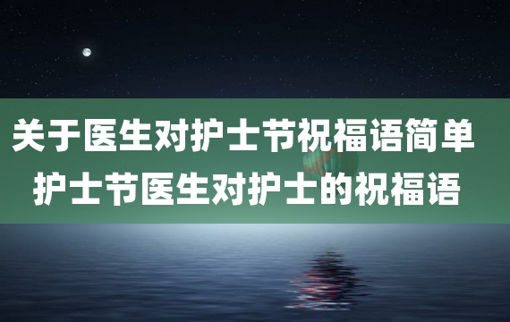 关于医生对护士节祝福语简单 护士节医生对护士的祝福语