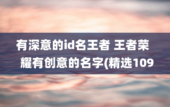 有深意的id名王者 王者荣耀有创意的名字(精选109个)