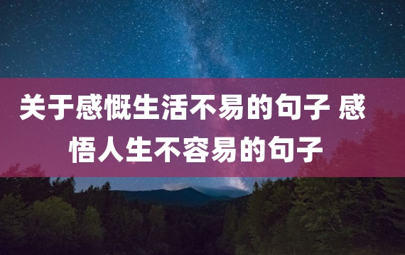 关于感慨生活不易的句子 感悟人生不容易的句子