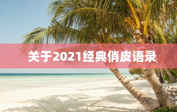 关于2021经典俏皮语录