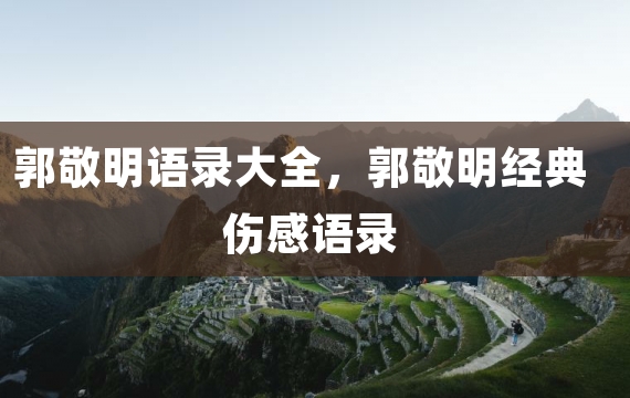 郭敬明语录大全，郭敬明经典伤感语录