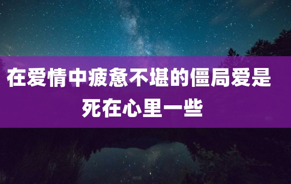 在爱情中疲惫不堪的僵局爱是死在心里一些