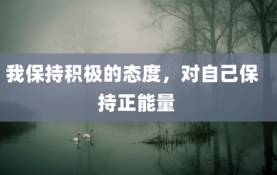 我保持积极的态度，对自己保持正能量