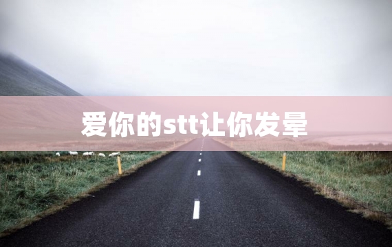 爱你的stt让你发晕