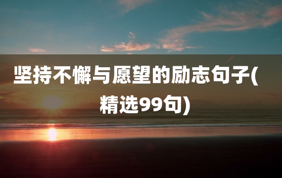 坚持不懈与愿望的励志句子(精选99句)