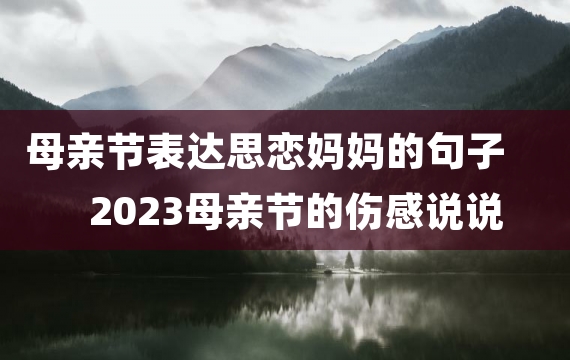 母亲节表达思恋妈妈的句子 2023母亲节的伤感说说