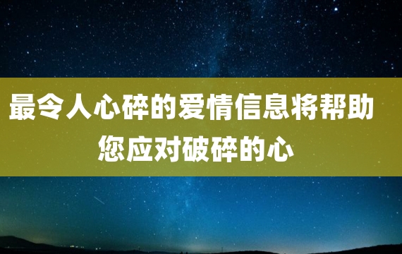 最令人心碎的爱情信息将帮助您应对破碎的心