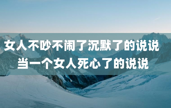 女人不吵不闹了沉默了的说说 当一个女人死心了的说说
