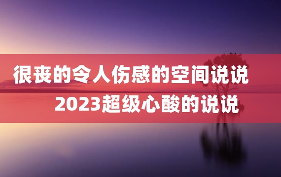 很丧的令人伤感的空间说说 2023超级心酸的说说