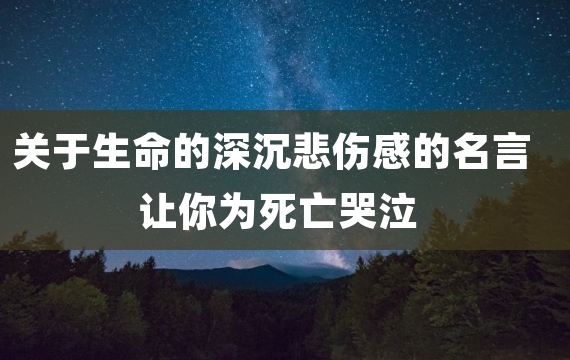 关于生命的深沉悲伤感的名言让你为死亡哭泣