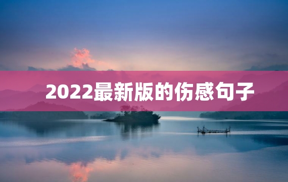 2022最新版的伤感句子