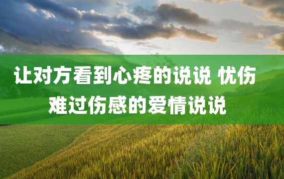 让对方看到心疼的说说 忧伤难过伤感的爱情说说