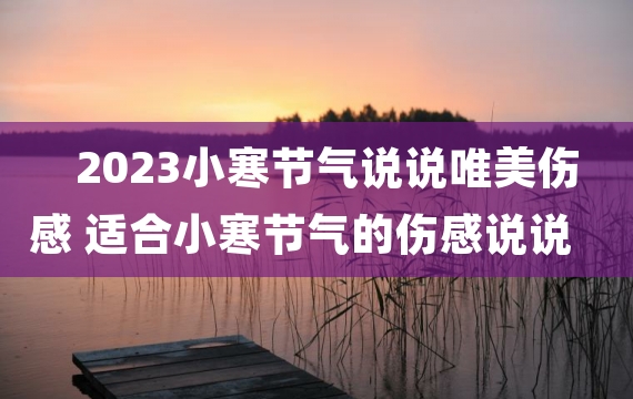 2023小寒节气说说唯美伤感 适合小寒节气的伤感说说大全