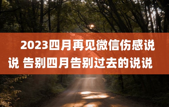 2023四月再见微信伤感说说 告别四月告别过去的说说