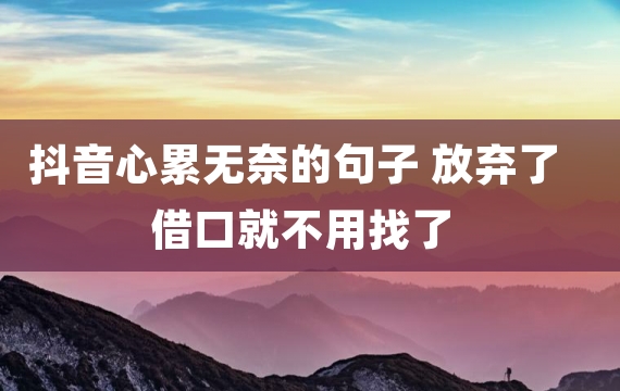抖音心累无奈的句子 放弃了借口就不用找了