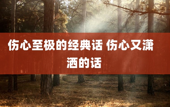 伤心至极的经典话 伤心又潇洒的话