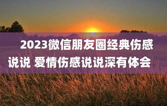 2023微信朋友圈经典伤感说说 爱情伤感说说深有体会的那种