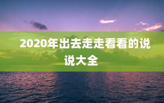 2020年出去走走看看的说说大全