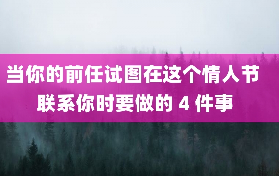 当你的前任试图在这个情人节联系你时要做的 4 件事