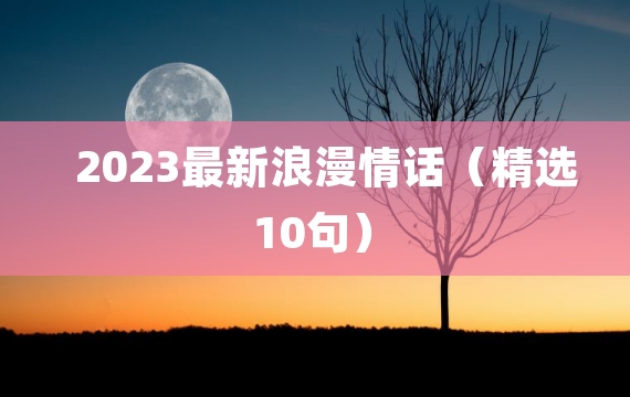 2023最新浪漫情话（精选10句）