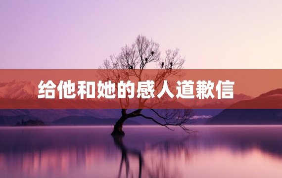 给他和她的感人道歉信