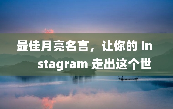 最佳月亮名言，让你的 Instagram 走出这个世界